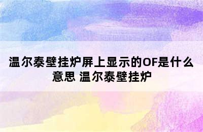 温尔泰壁挂炉屏上显示的OF是什么意思 温尔泰壁挂炉